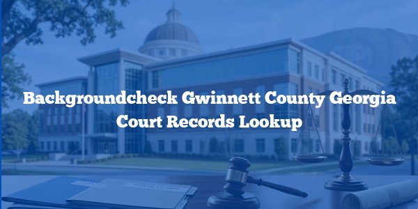 Backgroundcheck Gwinnett County Georgia Court Records Lookup