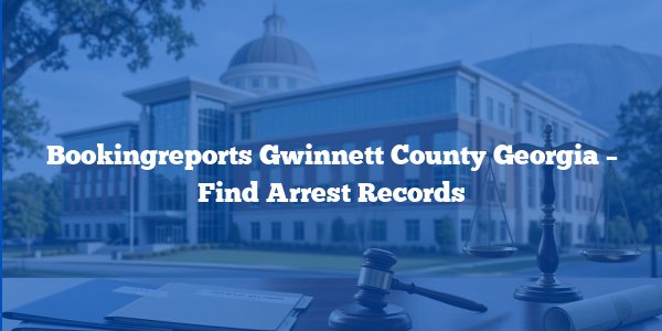 Bookingreports Gwinnett County Georgia - Find Arrest Records