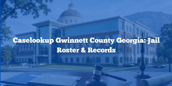 Caselookup Gwinnett County Georgia: Jail Roster & Records