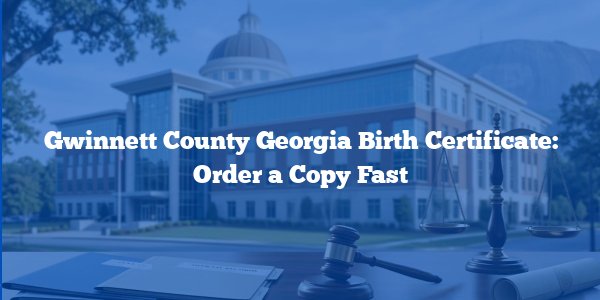 Gwinnett County Georgia Birth Certificate: Order a Copy Fast