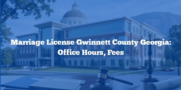 Marriage License Gwinnett County Georgia: Office Hours, Fees
