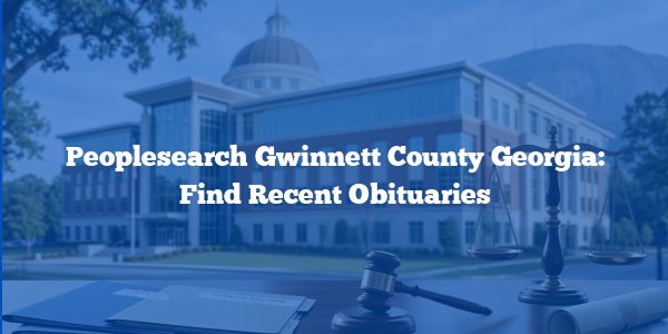 Peoplesearch Gwinnett County Georgia: Find Recent Obituaries