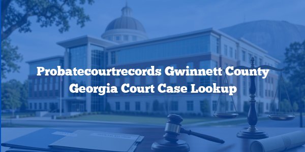 Probatecourtrecords Gwinnett County Georgia Court Case Lookup