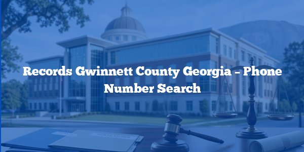 Records Gwinnett County Georgia - Phone Number Search