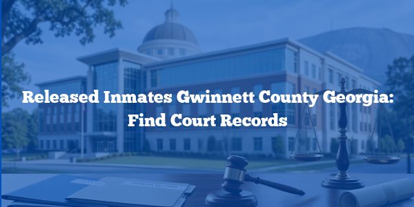 Released Inmates Gwinnett County Georgia: Find Court Records