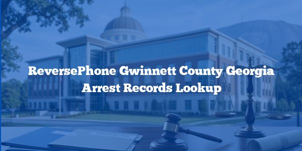 ReversePhone Gwinnett County Georgia Arrest Records Lookup