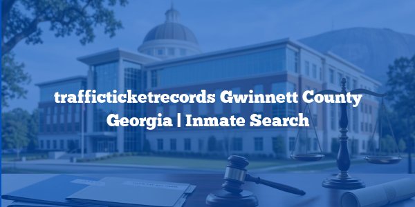 trafficticketrecords Gwinnett County Georgia | Inmate Search
